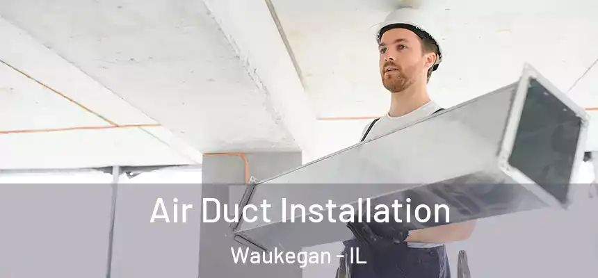 Air Duct Installation Waukegan - IL