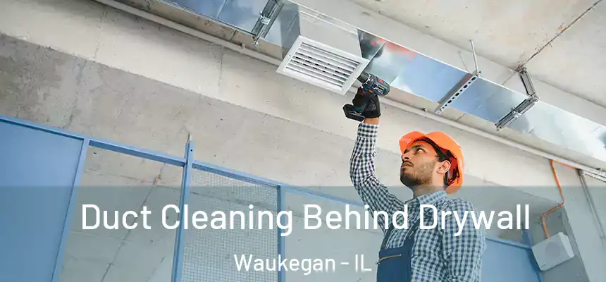Duct Cleaning Behind Drywall Waukegan - IL