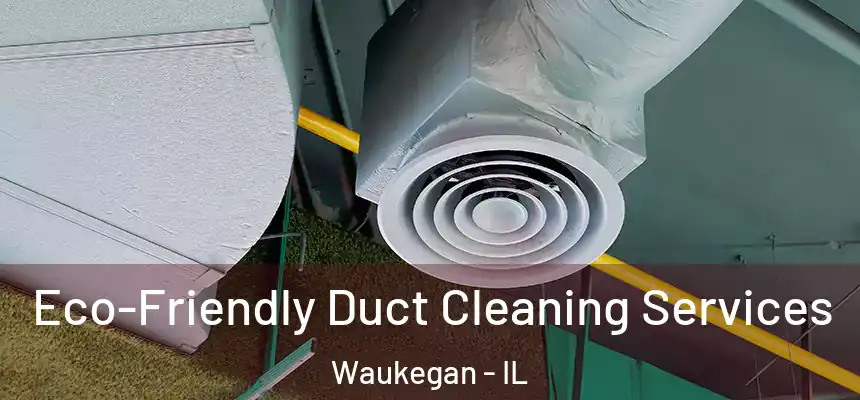 Eco-Friendly Duct Cleaning Services Waukegan - IL