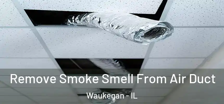 Remove Smoke Smell From Air Duct Waukegan - IL