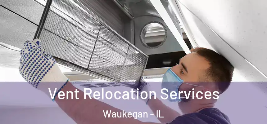 Vent Relocation Services Waukegan - IL