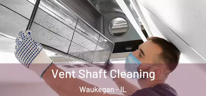 Vent Shaft Cleaning Waukegan - IL