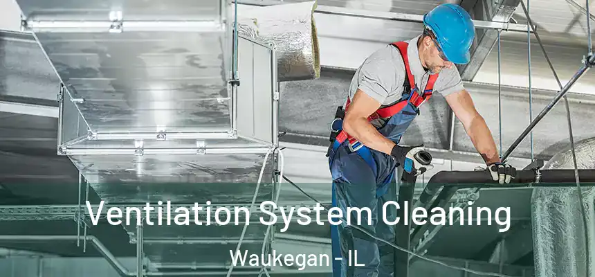 Ventilation System Cleaning Waukegan - IL